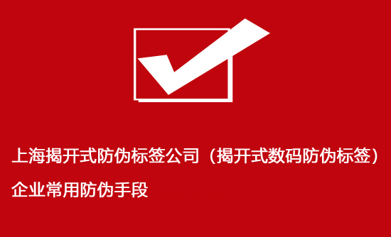 上海揭開式防偽標簽公司（揭開式數(shù)碼防偽標簽）企業(yè)常用防偽手段