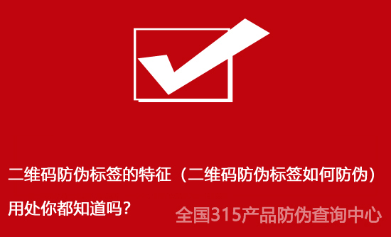 二維碼防偽標簽的特征（二維碼防偽標簽如何防偽）用處你都知道嗎？